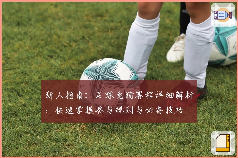 新人指南：足球竞猜赛程详细解析，快速掌握参与规则与必备技巧