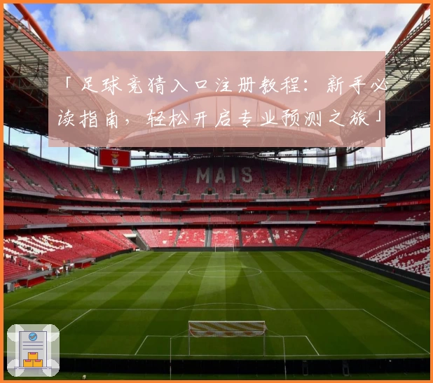 「足球竞猜入口注册教程：新手必读指南，轻松开启专业预测之旅」